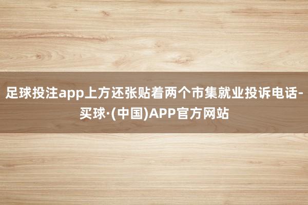 足球投注app上方还张贴着两个市集就业投诉电话-买球·(中国)APP官方网站