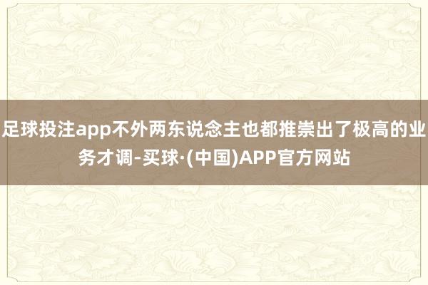 足球投注app不外两东说念主也都推崇出了极高的业务才调-买球·(中国)APP官方网站